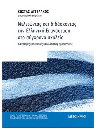 Εικόνα της ΜΕΛΕΤΩΝΤΑΣ ΚΑΙ ΔΙΔΑΣΚΟΝΤΑΣ ΤΗΝ ΕΛΛΗΝΙΚΗ ΕΠΑΝΑΣΤΑΣΗ ΣΤΟ ΣΥΓΧΡΟΝΟ ΣΧΟΛΕΙΟ - ΚΑΙΝΟΤΟΜΕΣ ΕΡΕΥΝΗΤΙΚΕΣ ΚΑΙ ΔΙΔΑΚΤΙΚΕΣ ΠΡΟΣΕΓΓΙΣΕΙΣ