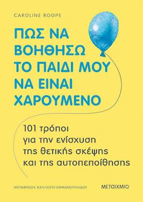 Εικόνα της ΠΩΣ ΝΑ ΒΟΗΘΗΣΩ ΤΟ ΠΑΙΔΙ ΜΟΥ ΝΑ ΕΙΝΑΙ ΧΑΡΟΥΜΕΝΟ: 101 ΤΡΟΠΟΙ ΓΙΑ ΤΗΝ ΕΝΙΣΧΥΣΗ ΤΗΣ ΘΕΤΙΚΗΣ ΣΚΕΨΗΣ ΚΑΙ ΤΗΣ ΑΥΤΟΠΕΠΟΙΘΗΣΗΣ