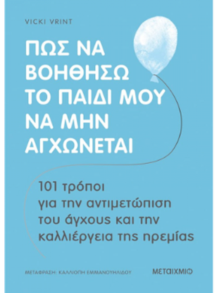 Εικόνα της ΠΩΣ ΝΑ ΒΟΗΘΗΣΩ ΤΟ ΠΑΙΔΙ ΜΟΥ ΝΑ ΜΗΝ ΑΓΧΩΝΕΤΑΙ: 101 ΤΡΟΠΟΙ ΓΙΑ ΤΗΝ ΑΝΤΙΜΕΤΩΠΙΣΗ ΤΟΥ ΑΓΧΟΥΣ ΚΑΙ ΤΗΝ ΚΑΛΛΙΕΡΓΕΙΑ ΤΗΣ ΗΡΕΜΙΑΣ