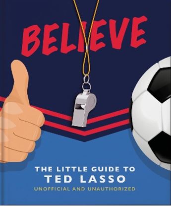 Εικόνα της BELIEVE: THE LITTLE GUIDE TO TED LASSO HC