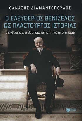 Εικόνα της Ο ΕΛΕΥΘΕΡΙΟΣ ΒΕΝΙΖΕΛΟΣ ΩΣ ΠΛΑΣΤΟΥΡΓΟΣ ΙΣΤΟΡΙΑΣ. Ο ΑΝΘΡΩΠΟΣ, Ο ΘΡΥΛΟΣ, ΤΟ ΠΟΛΙΤΙΚΟ ΑΠΟΤΥΠΩΜΑ